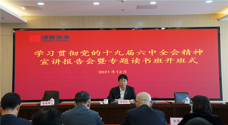 天津津智资本举办学习贯彻党的十九届六中全会精神宣讲报告会暨专题读书班开班式
